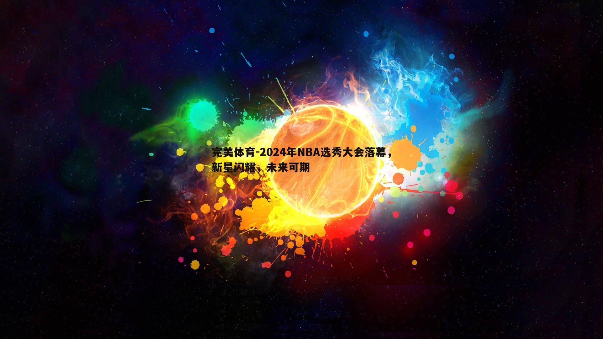 2024年NBA选秀大会落幕，新星闪耀，未来可期